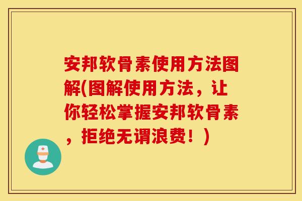 安邦软骨素使用方法图解(图解使用方法,让你轻松掌握安邦软骨素,拒绝无谓浪费!) 安邦软骨素使用方法图解(图解使用方法,让你轻松掌握安邦软骨素,拒绝无谓浪费!)