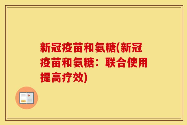 新冠疫苗和氨糖(新冠疫苗和氨糖:联合使用提高疗效) 新冠疫苗和氨糖(新冠疫苗和氨糖:联合使用提高疗效)