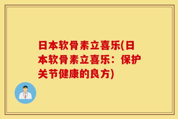 日本软骨素立喜乐(日本软骨素立喜乐:保护关节健康的良方) 日本软骨素立喜乐(日本软骨素立喜乐:保护关节健康的良方)