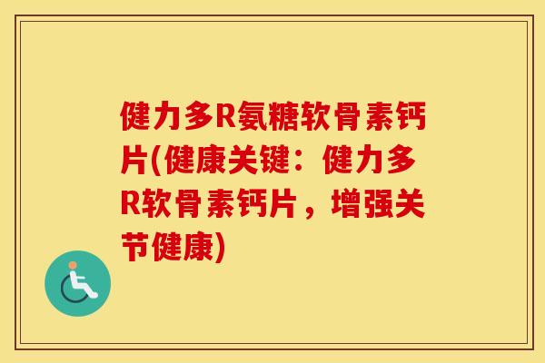 健力多R氨糖软骨素钙片(健康关键:健力多R软骨素钙片,增强关节健康) 健力多R氨糖软骨素钙片(健康关键:健力多R软骨素钙片,增强关节健康)