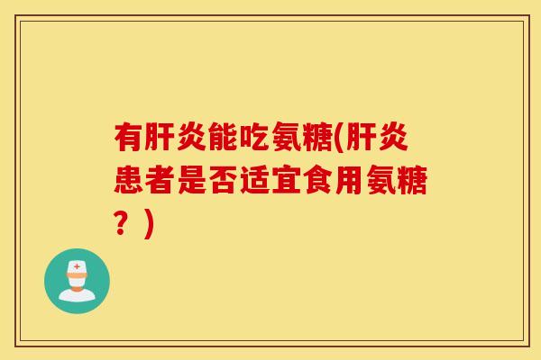 有能吃氨糖(患者是否适宜食用氨糖？)