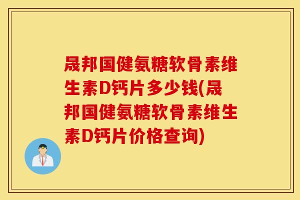 晟邦国健氨糖软骨素维生素D钙片多少钱(晟邦国健氨糖软骨素维生素D钙片价格查询)