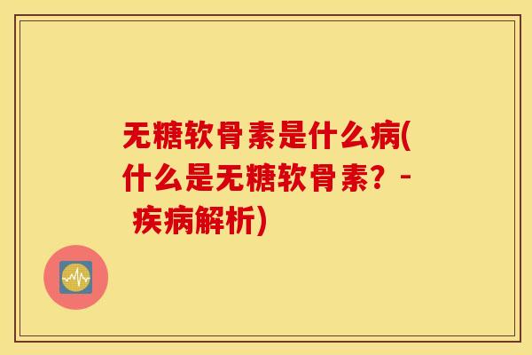 无糖软骨素是什么(什么是无糖软骨素?- 解析) 无糖软骨素是什么(什么是无糖软骨素?- 解析)