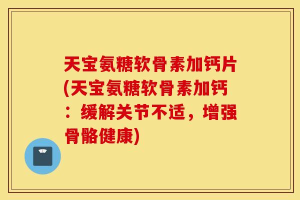 天宝氨糖软骨素加钙片(天宝氨糖软骨素加钙：缓解关节不适，增强骨骼健康)
