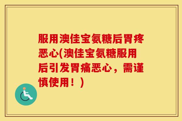 服用澳佳宝氨糖后胃疼恶心(澳佳宝氨糖服用后引发胃痛恶心,需谨慎使用!) 服用澳佳宝氨糖后胃疼恶心(澳佳宝氨糖服用后引发胃痛恶心,需谨慎使用!)