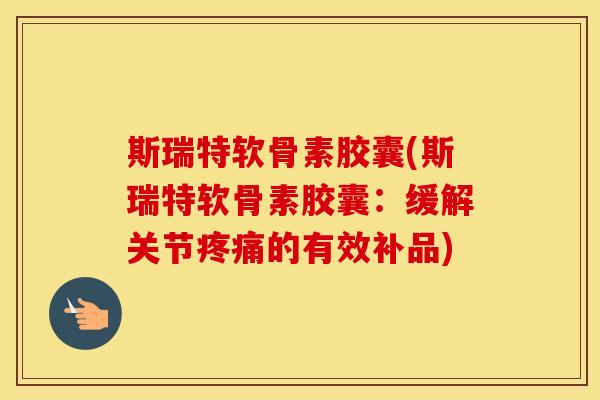 斯瑞特软骨素胶囊(斯瑞特软骨素胶囊:缓解关节的有效补品) 斯瑞特软骨素胶囊(斯瑞特软骨素胶囊:缓解关节的有效补品)