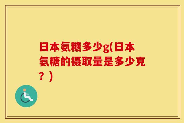 日本氨糖多少g(日本氨糖的摄取量是多少克？)