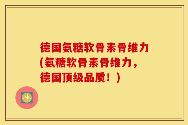 德国氨糖软骨素骨维力(氨糖软骨素骨维力,德国品质!) 德国氨糖软骨素骨维力(氨糖软骨素骨维力,德国品质!)
