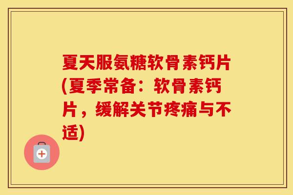 夏天服氨糖软骨素钙片(夏季常备:软骨素钙片,缓解关节与不适) 夏天服氨糖软骨素钙片(夏季常备:软骨素钙片,缓解关节与不适)