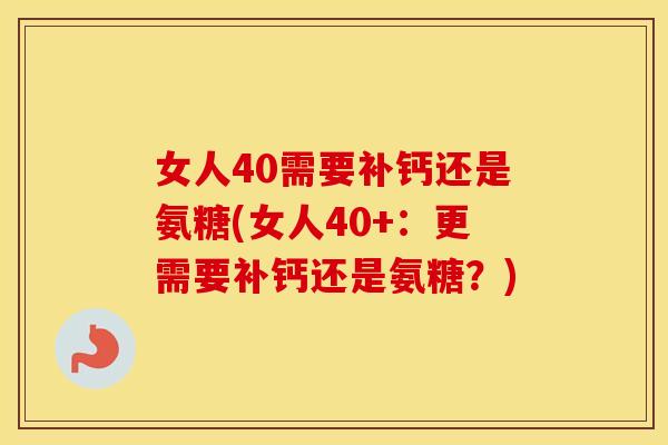女人40需要补钙还是氨糖(女人40+：更需要补钙还是氨糖？)