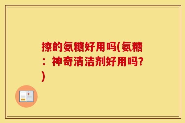 擦的氨糖好用吗(氨糖：神奇清洁剂好用吗？)