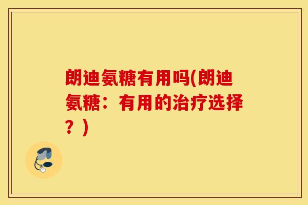 朗迪氨糖有用吗(朗迪氨糖:有用的选择?) 朗迪氨糖有用吗(朗迪氨糖:有用的选择?)