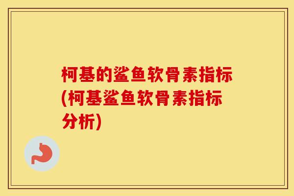 柯基的鲨鱼软骨素指标(柯基鲨鱼软骨素指标分析) 柯基的鲨鱼软骨素指标(柯基鲨鱼软骨素指标分析)