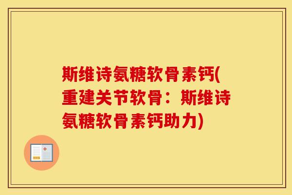 斯维诗氨糖软骨素钙(重建关节软骨：斯维诗氨糖软骨素钙助力)
