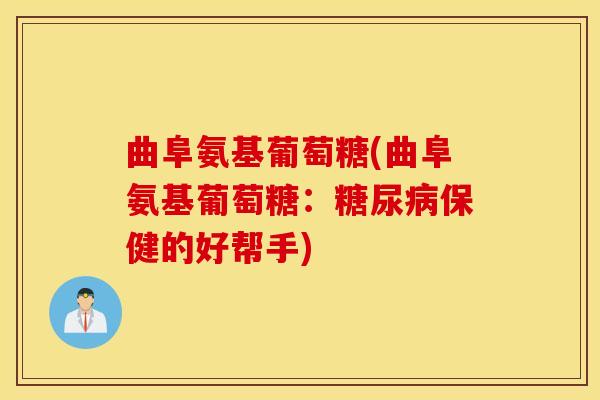 曲阜氨基葡萄糖(曲阜氨基葡萄糖:保健的好帮手) 曲阜氨基葡萄糖(曲阜氨基葡萄糖:保健的好帮手)
