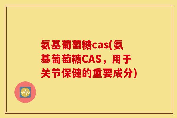 氨基葡萄糖cas(氨基葡萄糖CAS,用于关节保健的重要成分) 氨基葡萄糖cas(氨基葡萄糖CAS,用于关节保健的重要成分)