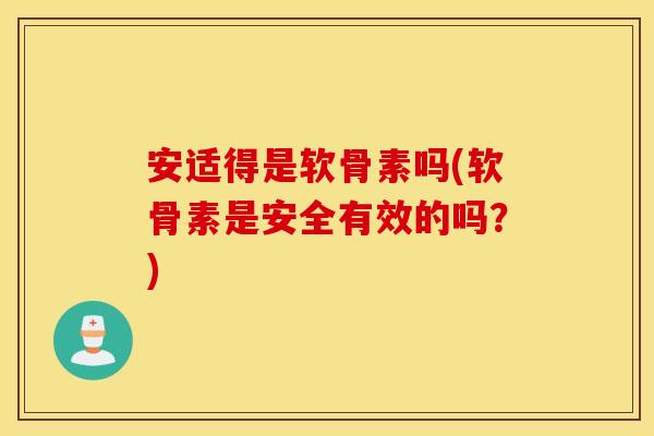 安适得是软骨素吗(软骨素是安全有效的吗?) 安适得是软骨素吗(软骨素是安全有效的吗?)