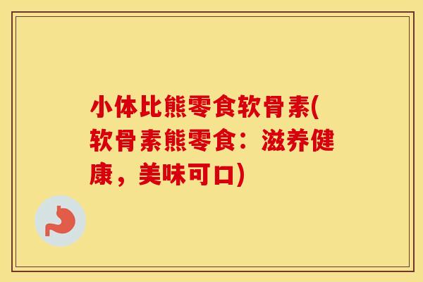 小体比熊零食软骨素(软骨素熊零食:滋养健康,美味可口) 小体比熊零食软骨素(软骨素熊零食:滋养健康,美味可口)