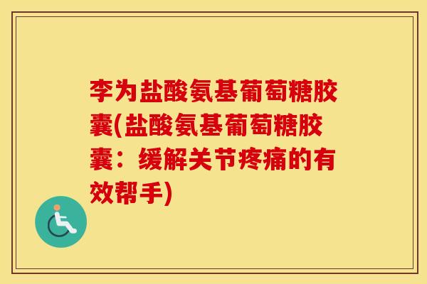 李为盐酸氨基葡萄糖胶囊(盐酸氨基葡萄糖胶囊:缓解关节的有效帮手) 李为盐酸氨基葡萄糖胶囊(盐酸氨基葡萄糖胶囊:缓解关节的有效帮手)