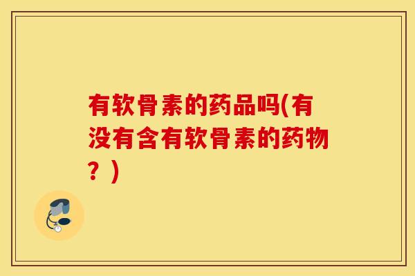 有软骨素的药品吗(有没有含有软骨素的?) 有软骨素的药品吗(有没有含有软骨素的?)