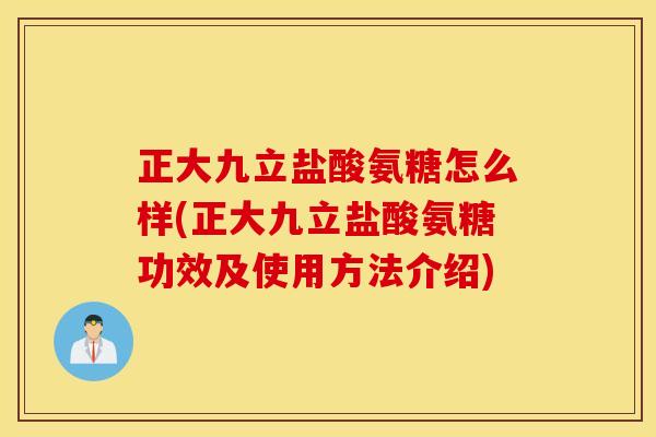 正大九立盐酸氨糖怎么样(正大九立盐酸氨糖功效及使用方法介绍)