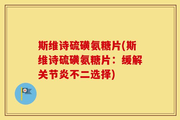 斯维诗硫磺氨糖片(斯维诗硫磺氨糖片:缓解不二选择) 斯维诗硫磺氨糖片(斯维诗硫磺氨糖片:缓解不二选择)