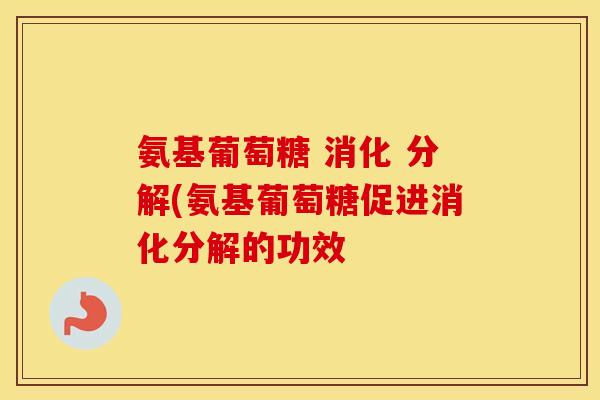 氨基葡萄糖 消化 分解(氨基葡萄糖促进消化分解的功效