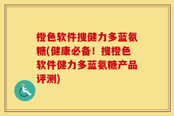 橙色软件搜健力多蓝氨糖(健康必备!搜橙色软件健力多蓝氨糖产品评测) 橙色软件搜健力多蓝氨糖(健康必备!搜橙色软件健力多蓝氨糖产品评测)