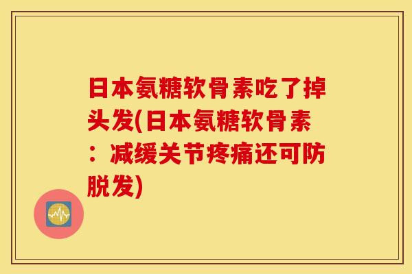 日本氨糖软骨素吃了掉头发(日本氨糖软骨素:减缓关节还可防) 日本氨糖软骨素吃了掉头发(日本氨糖软骨素:减缓关节还可防)