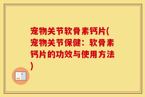 宠物关节软骨素钙片(宠物关节保健：软骨素钙片的功效与使用方法)