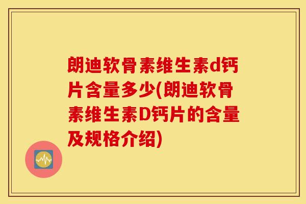 朗迪软骨素维生素d钙片含量多少(朗迪软骨素维生素D钙片的含量及规格介绍) 朗迪软骨素维生素d钙片含量多少(朗迪软骨素维生素D钙片的含量及规格介绍)
