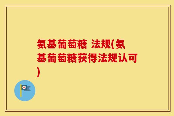 氨基葡萄糖 法规(氨基葡萄糖获得法规认可)