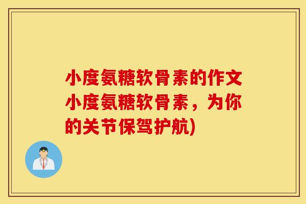 小度氨糖软骨素的作文小度氨糖软骨素,为你的关节保驾护航) 小度氨糖软骨素的作文小度氨糖软骨素,为你的关节保驾护航)