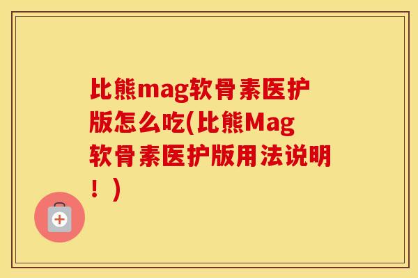 比熊mag软骨素医护版怎么吃(比熊Mag软骨素医护版用法说明!) 比熊mag软骨素医护版怎么吃(比熊Mag软骨素医护版用法说明!)