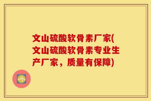 文山硫酸软骨素厂家(文山硫酸软骨素专业生产厂家,质量有保障) 文山硫酸软骨素厂家(文山硫酸软骨素专业生产厂家,质量有保障)