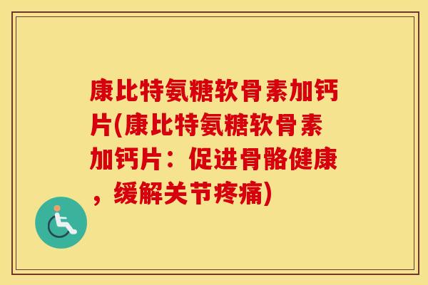 康比特氨糖软骨素加钙片(康比特氨糖软骨素加钙片:促进骨骼健康,缓解关节) 康比特氨糖软骨素加钙片(康比特氨糖软骨素加钙片:促进骨骼健康,缓解关节)