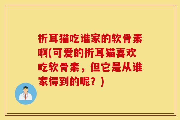 折耳猫吃谁家的软骨素啊(可爱的折耳猫喜欢吃软骨素，但它是从谁家得到的呢？)