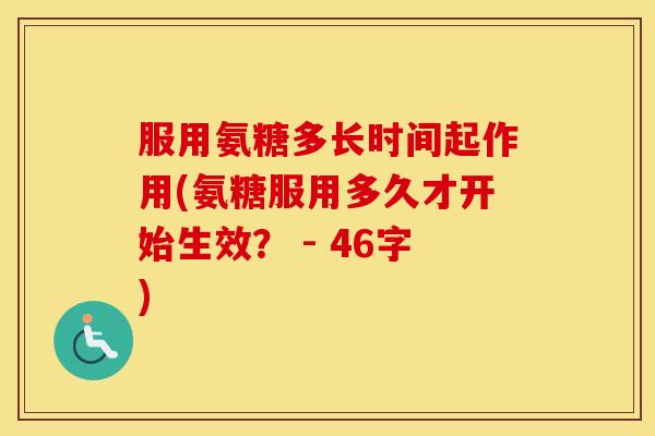 服用氨糖多长时间起作用(氨糖服用多久才开始生效？ - 46字)