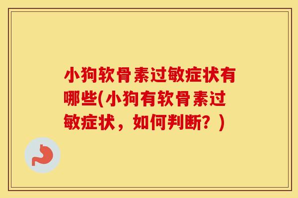 小狗软骨素症状有哪些(小狗有软骨素症状，如何判断？)
