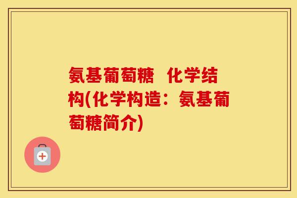 氨基葡萄糖  化学结构(化学构造：氨基葡萄糖简介)