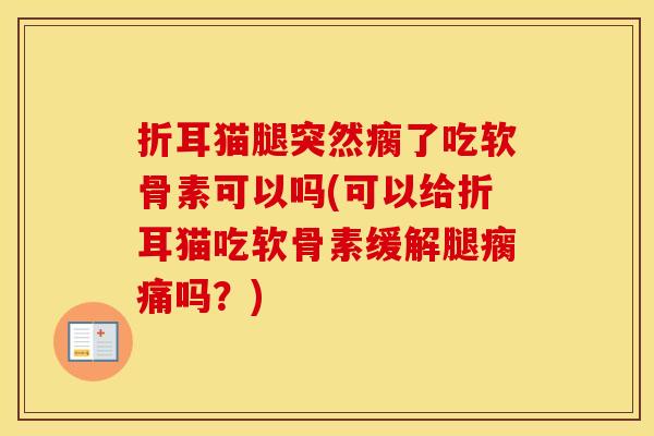 折耳猫腿突然瘸了吃软骨素可以吗(可以给折耳猫吃软骨素缓解腿瘸痛吗?) 折耳猫腿突然瘸了吃软骨素可以吗(可以给折耳猫吃软骨素缓解腿瘸痛吗?)
