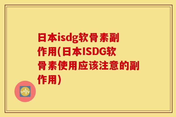 日本isdg软骨素副作用(日本ISDG软骨素使用应该注意的副作用) 日本isdg软骨素副作用(日本ISDG软骨素使用应该注意的副作用)