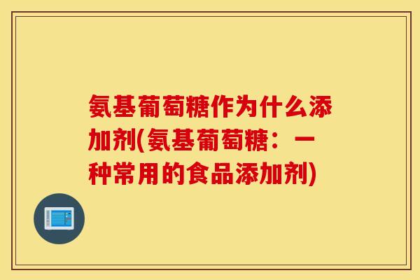 氨基葡萄糖作为什么添加剂(氨基葡萄糖：一种常用的食品添加剂)