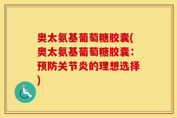 奥太氨基葡萄糖胶囊(奥太氨基葡萄糖胶囊:的理想选择) 奥太氨基葡萄糖胶囊(奥太氨基葡萄糖胶囊:的理想选择)
