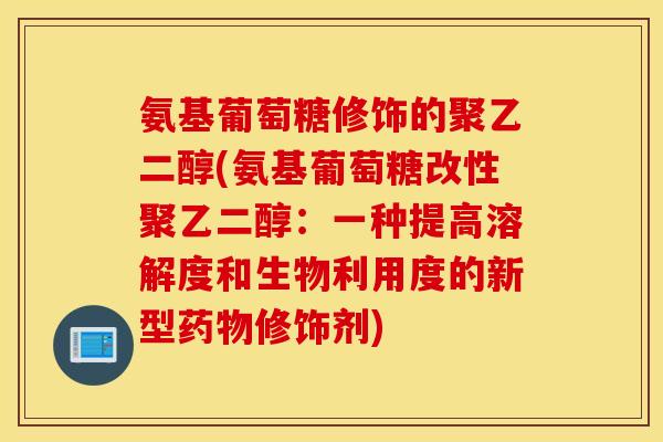 氨基葡萄糖修饰的聚乙二醇(氨基葡萄糖改性聚乙二醇:一种提高溶解度和生物利用度的新型修饰剂) 氨基葡萄糖修饰的聚乙二醇(氨基葡萄糖改性聚乙二醇:一种提高溶解度和生物利用度的新型修饰剂)