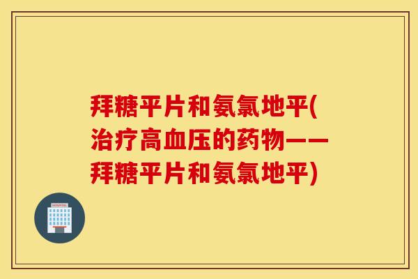 拜糖平片和氨氯地平(高的——拜糖平片和氨氯地平) 拜糖平片和氨氯地平(高的——拜糖平片和氨氯地平)