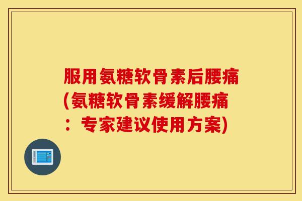 服用氨糖软骨素后腰痛(氨糖软骨素缓解腰痛:专家建议使用方案) 服用氨糖软骨素后腰痛(氨糖软骨素缓解腰痛:专家建议使用方案)