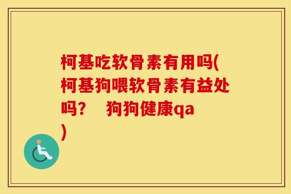 柯基吃软骨素有用吗(柯基狗喂软骨素有益处吗? 狗狗健康qa) 柯基吃软骨素有用吗(柯基狗喂软骨素有益处吗? 狗狗健康qa)