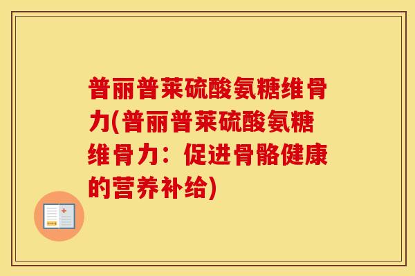 普丽普莱硫酸氨糖维骨力(普丽普莱硫酸氨糖维骨力：促进骨骼健康的营养补给)