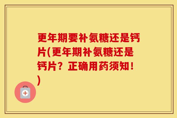 要补氨糖还是钙片(补氨糖还是钙片？正确用药须知！)